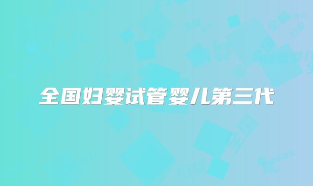 全国妇婴试管婴儿第三代