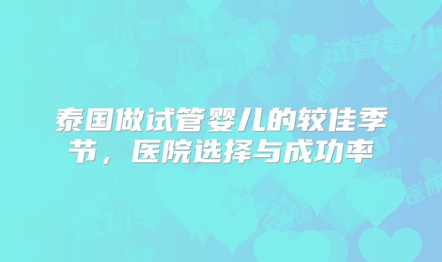 泰国做试管婴儿的较佳季节，医院选择与成功率