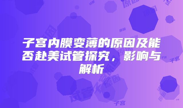 子宫内膜变薄的原因及能否赴美试管探究，影响与解析