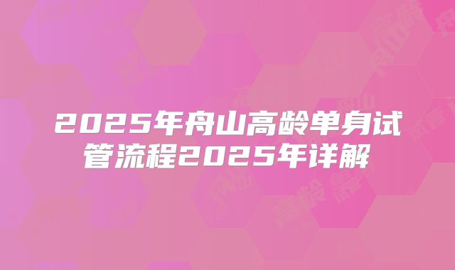 2025年舟山高龄单身试管流程2025年详解