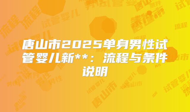 唐山市2025单身男性试管婴儿新**:流程与条件说明