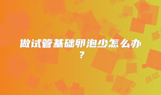 做试管基础卵泡少怎么办?