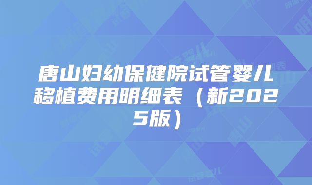 唐山妇幼保健院试管婴儿移植费用明细表(新2025版)