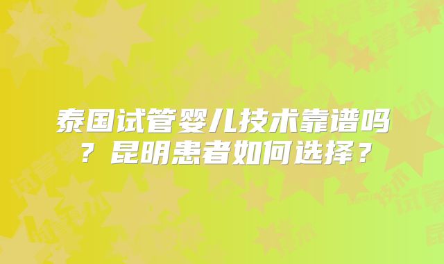 泰国试管婴儿技术靠谱吗?昆明患者如何选择?