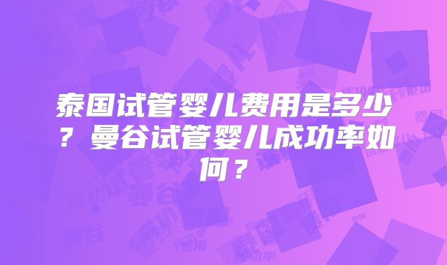 泰国试管婴儿费用是多少？曼谷试管婴儿成功率如何？