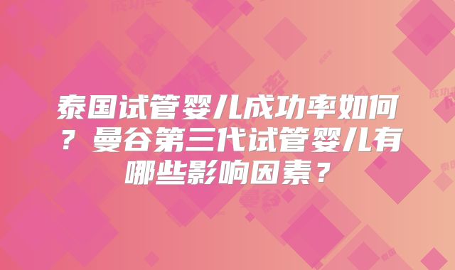 泰国试管婴儿成功率如何?曼谷第三代试管婴儿有哪些影响因素?