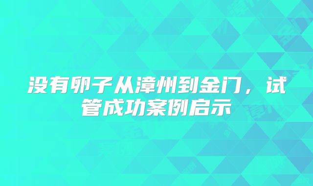 没有卵子从漳州到金门,试管成功案例启示