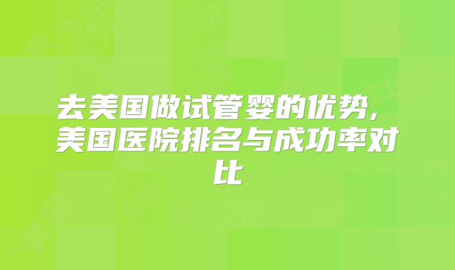 去美国做试管婴的优势, 美国医院排名与成功率对比