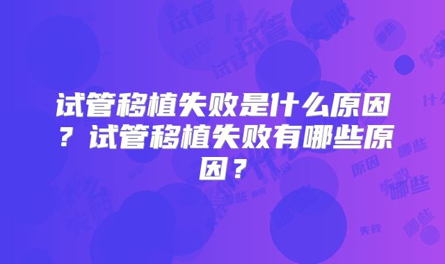 试管移植失败是什么原因？试管移植失败有哪些原因？