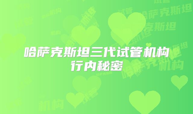 哈萨克斯坦三代试管机构行内秘密