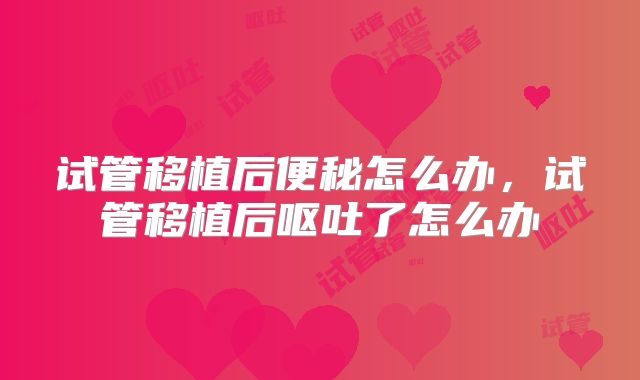 试管移植后便秘怎么办,试管移植后呕吐了怎么办