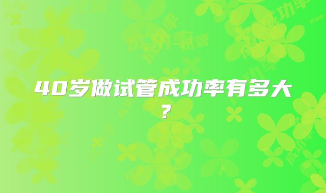 40岁做试管成功率有多大?