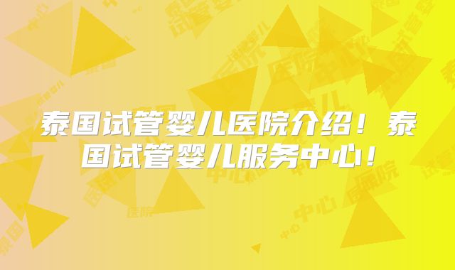 泰国试管婴儿医院介绍!泰国试管婴儿服务中心!