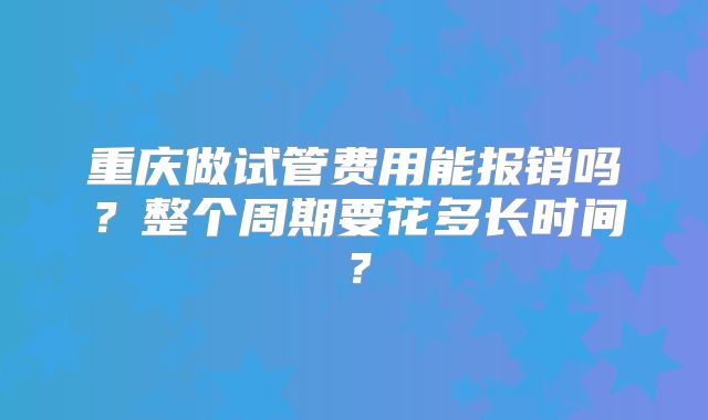 重庆做试管费用能报销吗?整个周期要花多长时间?