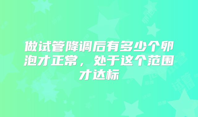 做试管降调后有多少个卵泡才正常,处于这个范围才达标