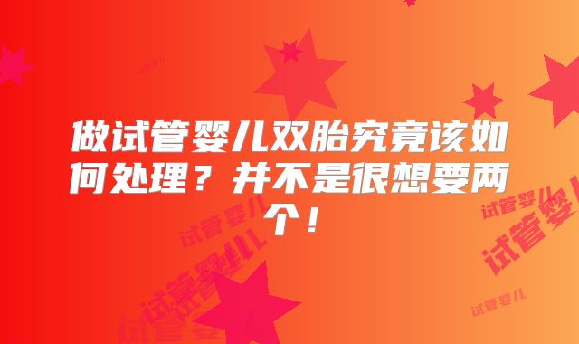 做试管婴儿双胎究竟该如何处理？并不是很想要两个！