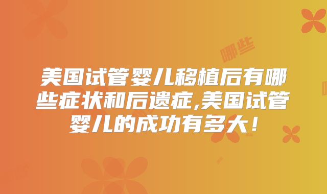 美国试管婴儿移植后有哪些症状和后遗症,美国试管婴儿的成功有多大!
