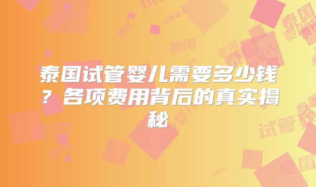 泰国试管婴儿需要多少钱？各项费用背后的真实揭秘
