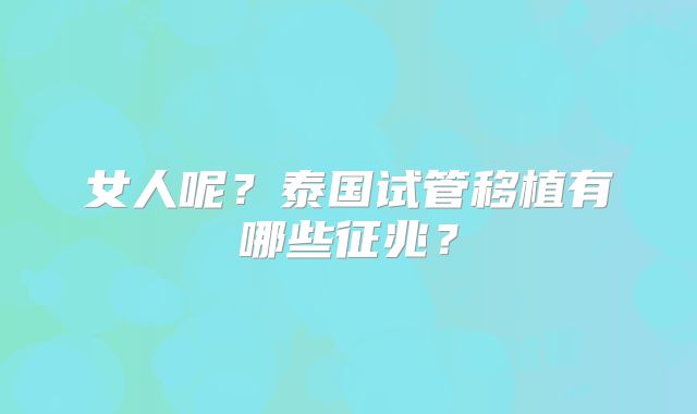 女人呢?泰国试管移植有哪些征兆?