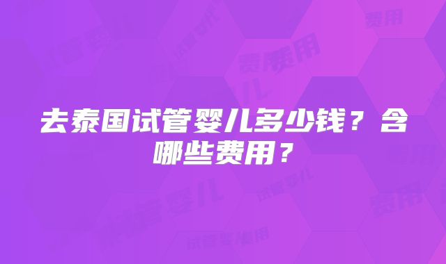 去泰国试管婴儿多少钱?含哪些费用?