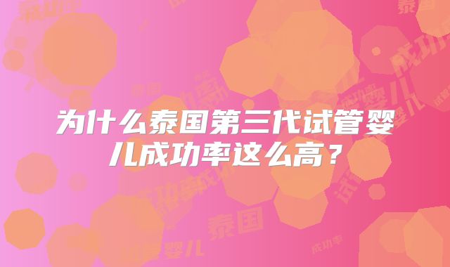 为什么泰国第三代试管婴儿成功率这么高？