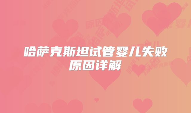 哈萨克斯坦试管婴儿失败原因详解