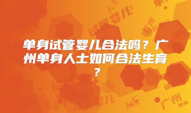 单身试管婴儿合法吗？广州单身人士如何合法生育？