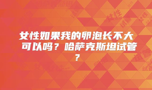 女性如果我的卵泡长不大 可以吗?哈萨克斯坦试管?