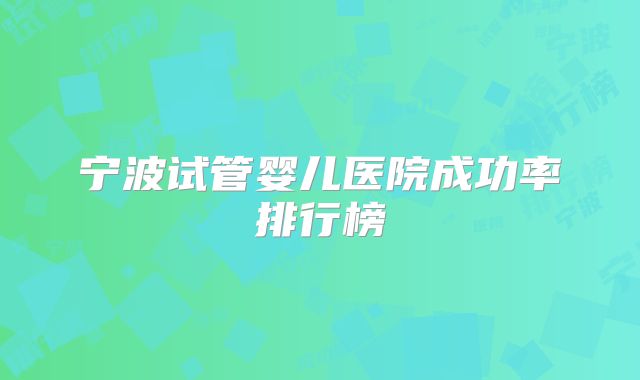 宁波试管婴儿医院成功率排行榜