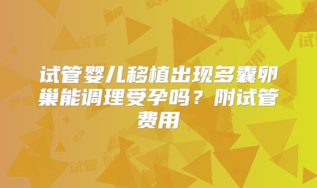 试管婴儿移植出现多囊卵巢能调理受孕吗?附试管费用