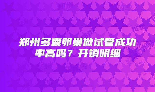 郑州多囊卵巢做试管成功率高吗？开销明细