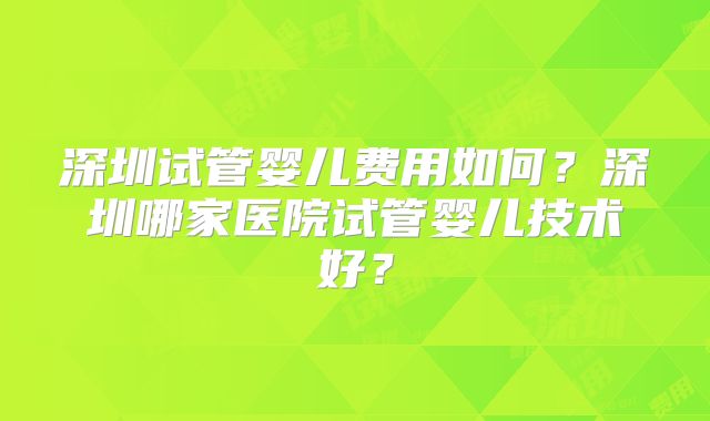 深圳试管婴儿费用如何？深圳哪家医院试管婴儿技术好？