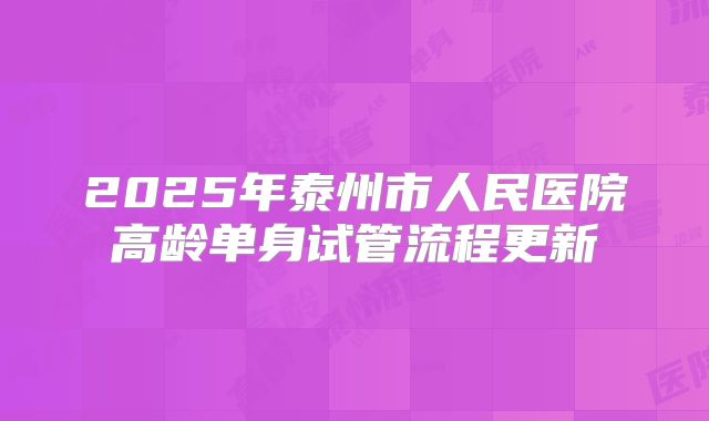 2025年泰州市人民医院高龄单身试管流程更新