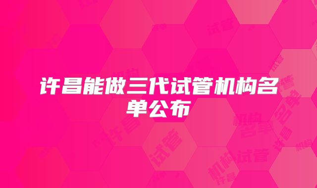 许昌能做三代试管机构名单公布