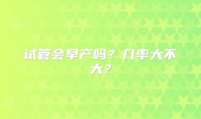 试管会早产吗？几率大不大？