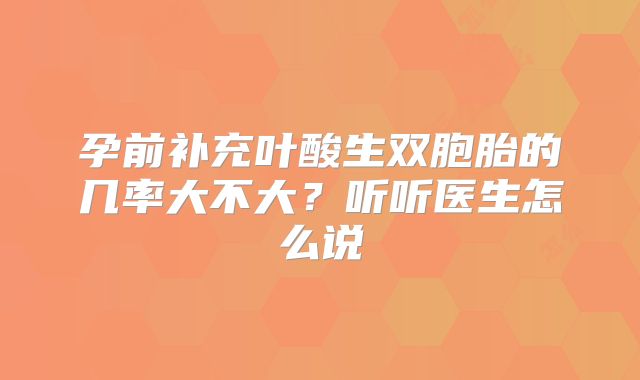 孕前补充叶酸生双胞胎的几率大不大？听听医生怎么说