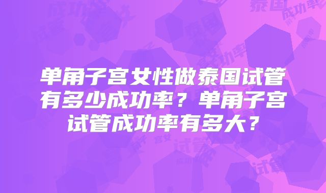 单角子宫女性做泰国试管有多少成功率?单角子宫试管成功率有多大?