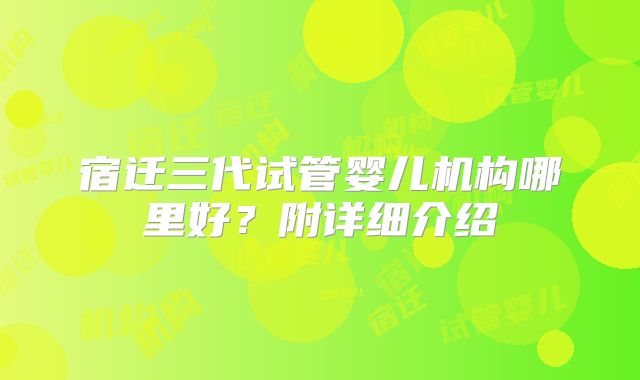宿迁三代试管婴儿机构哪里好？附详细介绍