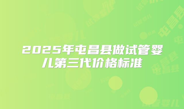 2025年屯昌县做试管婴儿第三代价格标准