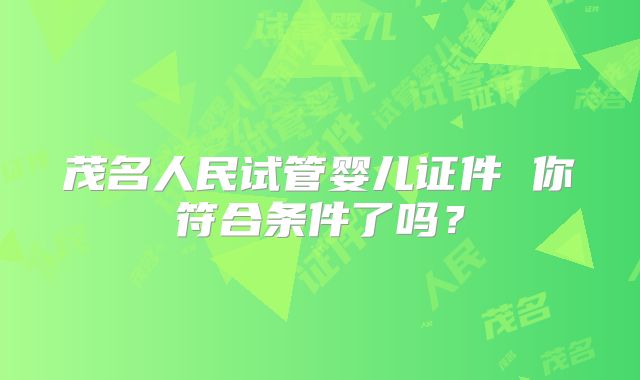 茂名人民试管婴儿证件 你符合条件了吗？