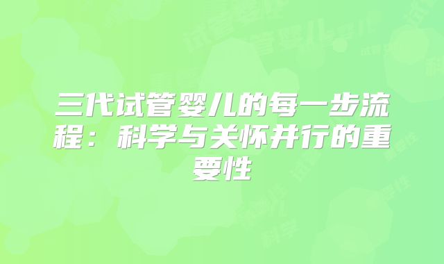 三代试管婴儿的每一步流程:科学与关怀并行的重要性