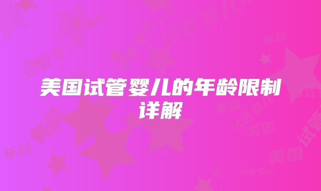 美国试管婴儿的年龄限制详解