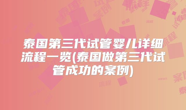 泰国第三代试管婴儿详细流程一览(泰国做第三代试管成功的案例)