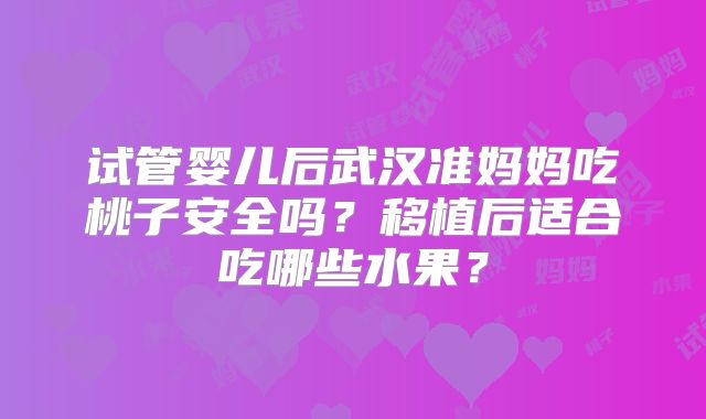 试管婴儿后武汉准妈妈吃桃子安全吗?移植后适合吃哪些水果?