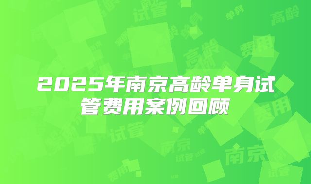 2025年南京高龄单身试管费用案例回顾