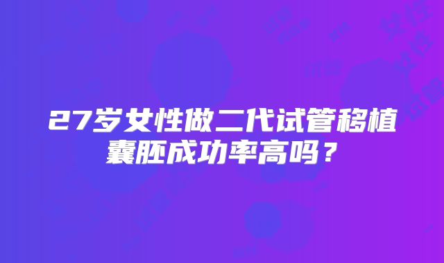 27岁女性做二代试管移植囊胚成功率高吗?