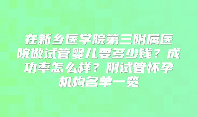 在新乡医学院第三附属医院做试管婴儿要多少钱?成功率怎么样?附试管怀孕机构名单一览