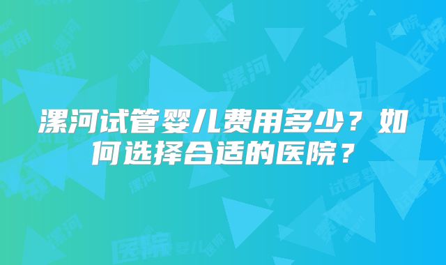 漯河试管婴儿费用多少?如何选择合适的医院?