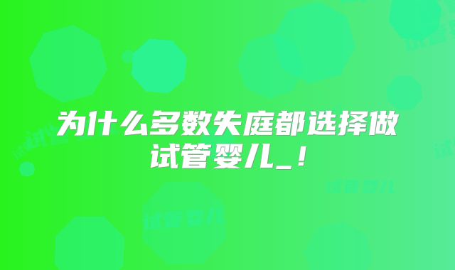 为什么多数失庭都选择做试管婴儿_！
