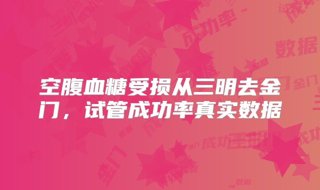 空腹血糖受损从三明去金门，试管成功率真实数据